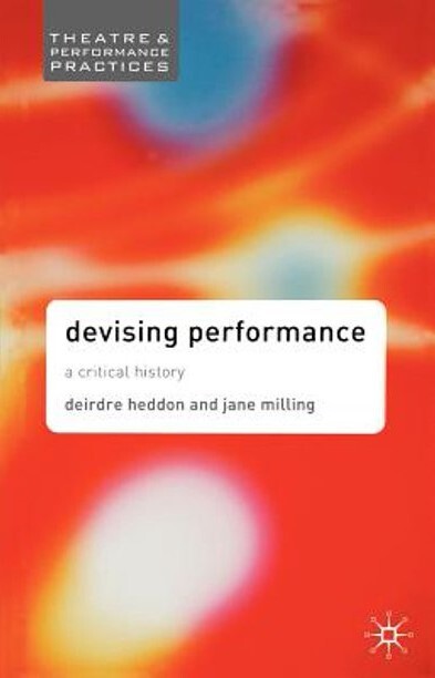 Devising Performance: A Critical History (Theatre & Performance Practices)