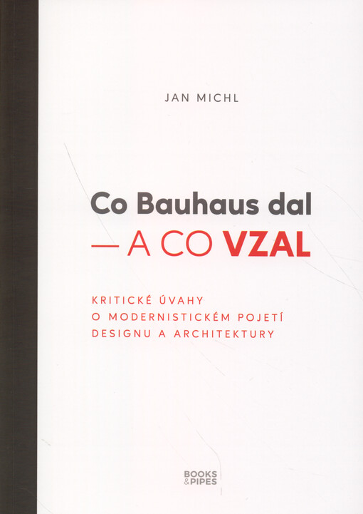 Co Bauhaus dal - a co vzal : kritické úvahy o modernistickém pojetí designu a architektury