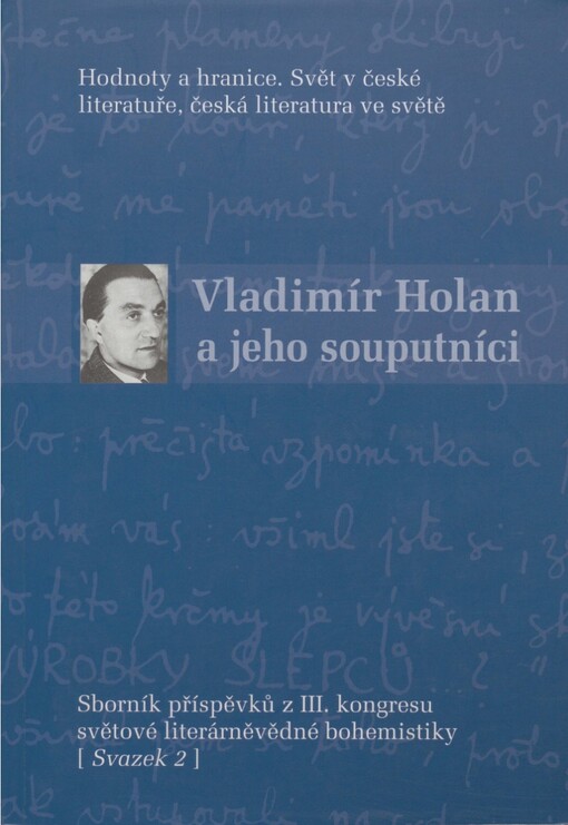 Hodnoty a hranice : svět v české literatuře, česká literatura ve světě : sborník příspěvků z III. kongresu světové literárněvědné bohemistiky, Praha 28.6.-3.7.2005. Svazek 2, Vladimír Holan a jeho souputníci