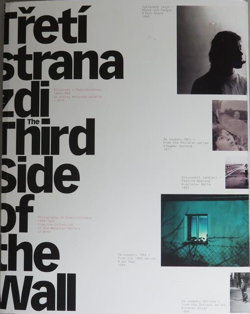 Třetí strana zdi: fotografie v Československu 1969-1988 ze sbírky Moravské galerie v Brně = The third side of the wall : photography in Czechoslovakia 1969-1988 from the Collection of the Moravian Gallery in Brno : [Moravská galerie v Brně, Pražákův palác 14. listopadu 2008 - 15. února 2009