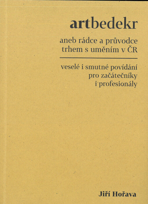 Artbedekr, aneb, Rádce a průvodce trhem s uměním v ČR : veselé i smutné povídání pro začátečníky i profesionály