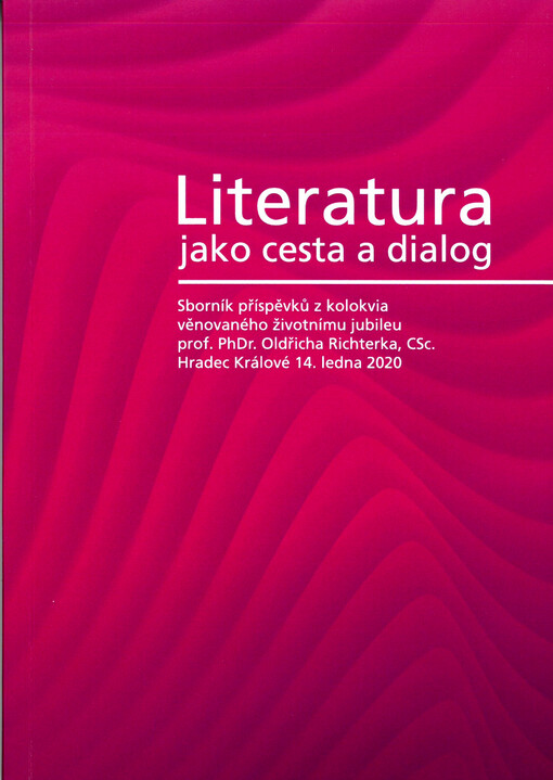 Literatura jako cesta a dialog : sborník příspěvků z kolokvia věnovaného životnímu jubileu prof. PhDr. Oldřicha Richterka, CSc. Hradec Králové 14. ledna 2020