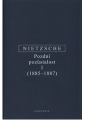 Pozdní pozůstalost : s konkordancí ke kompilaci Vůle k moci (Der Wille zur Macht) z let 1906 a 1911. I, (1885-1887)  (odkaz v elektronickém katalogu)