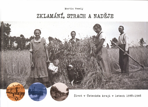 Zklamání, strach a naděje : život v Ústeckém kraji v letech 1938-1946