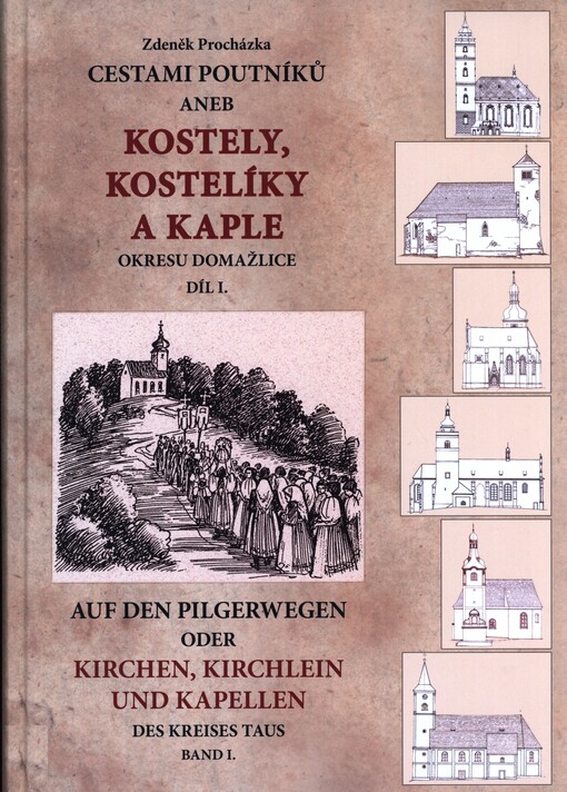 Cestami poutníků, aneb, Kostely, kostelíky a kaple okresu Domažlice =Auf den Pilgerwegen, oder, Kirchen, Kirchlein und Kapellen des Kreises Taus, 1. díl