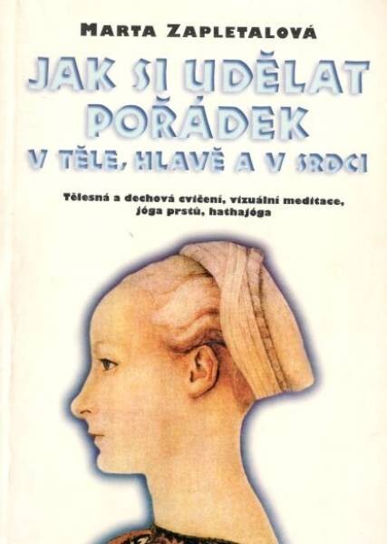 Jak si udělat pořádek v těle, hlavě a v srdci: tělesná a dechová cvičení, vizuální meditace, jóga prstů, hathajóga