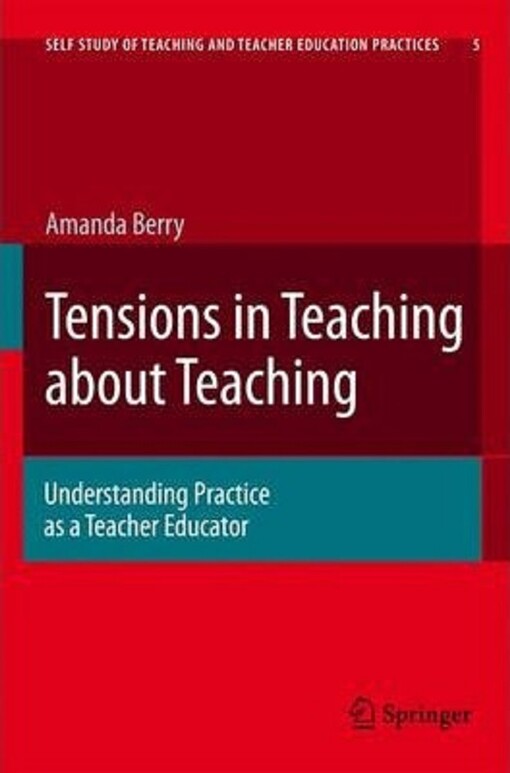 Tensions in Teaching about Teaching: Understanding Practice as a Teacher Educator (Self-Study of Teaching and Teacher Education Practices)