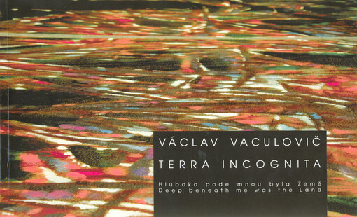 Václav Vaculovič : terra incognita : hluboko pode mnou byla Země = deep beneath me was the Land