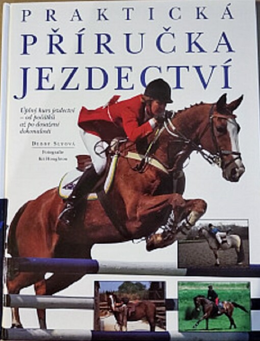 Praktická příručka jezdectví : úplný kurs jezdectví - od počátků až po dosažení dokonalosti