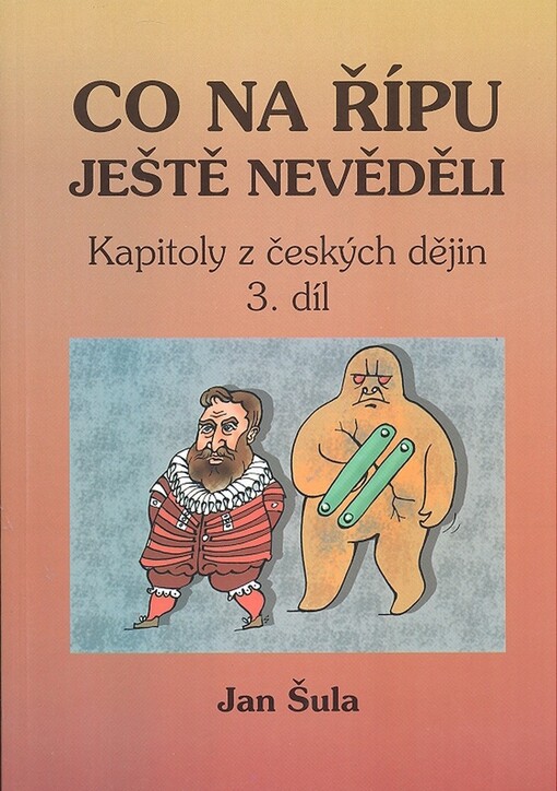 Kapitoly z českých dějin. 3. díl, Co na Řípu ještě nevěděli, aneb, Od Ludvíka Jagellonského k Josefu II.