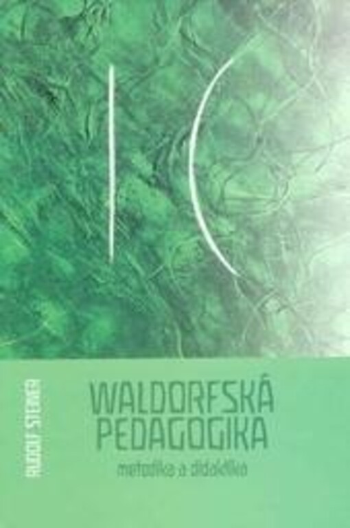 Waldorfská pedagogika : metodika a didaktika : čtrnáct přednášek konaných ve Stuttgartě od 21. srpna do 5. září 1919 a závěrečný proslov ze 6. září 1919 u příležitosti založení Svobodné waldorfské školy