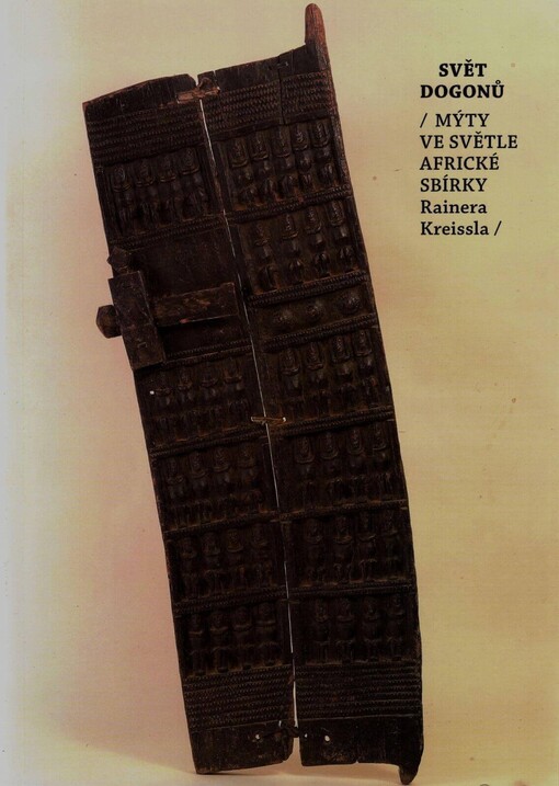 Svět Dogonů: mýty ve světle africké sbírky Rainera Kreissla : ze Sbírky mimoevropského umění Národní galerie v Praze : [Západočeské muzeum v Plzni, 12. července - 2. září 2007, Galerie výtvarného umění v Chebu, 20. září - 18. listopadu 2007