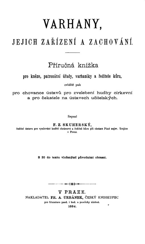 Varhany, jejich zařízení a zachování: příručná knížka pro kněze, patronátní úřady, varhaníky a ředitele kůru, zvláště pak pro chovance ústavů pro zvelebení hudby církevní a pro čekatele na ústavech učitelských