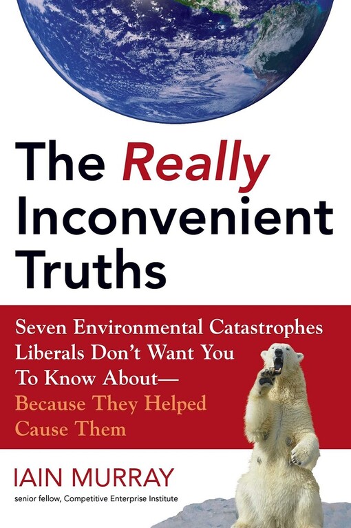 The really inconvenient truths : seven enviornmental catastrophes liberals don't want you to know about because they helped cause them