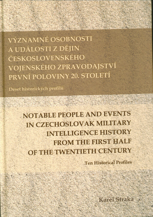 Významné osobnosti a události z dějin československého vojenského zpravodajství první poloviny 20. století : deset historických profilů = Notable people and events in Czechoslovak military intelligence history from the first half of the twentieth century 