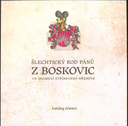 Šlechtický rod pánů z Boskovic : ve znamení stříbrného hřebene : katalog výstavy 18.9.2020 - 4.4.2021 : Muzeum regionu Boskovicka