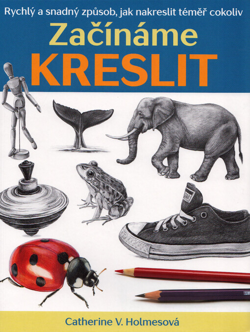 Začínáme kreslit : rychlý a snadný způsob, jak nakreslit téměř cokoliv