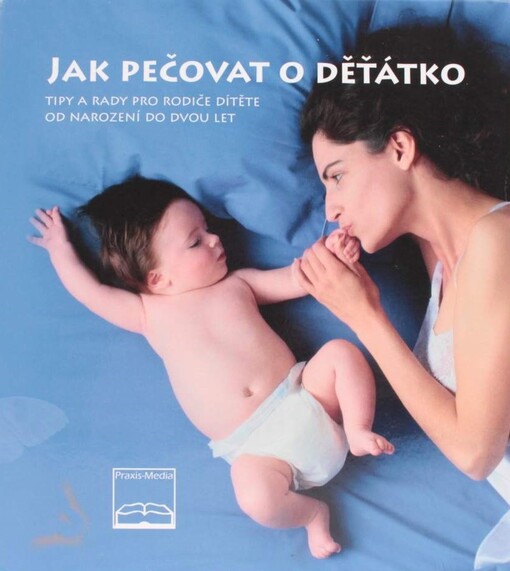 Jak pečovat o děťátko : tipy a rady pro rodiče dítětě od narození do dvou let