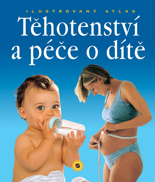 Těhotenství a péče o dítě: kompletní průvodce od početí do věku šesti let : ilustrovaný atlas