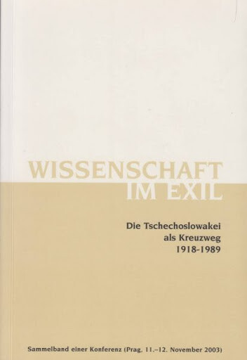 Wissenschaft im Exil : die Tschechoslowakei als Kreuzweg 1918-1989 : Sammelband einer Konferenz (Prag, 11.-12. November 2003)