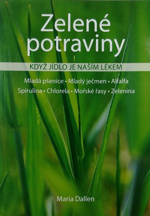 Zelené potraviny: když jídlo je naším lékem : mladá pšenice, mladý ječmen, alfalfa, chlorela, spirulina, mořské řasy, zelenina