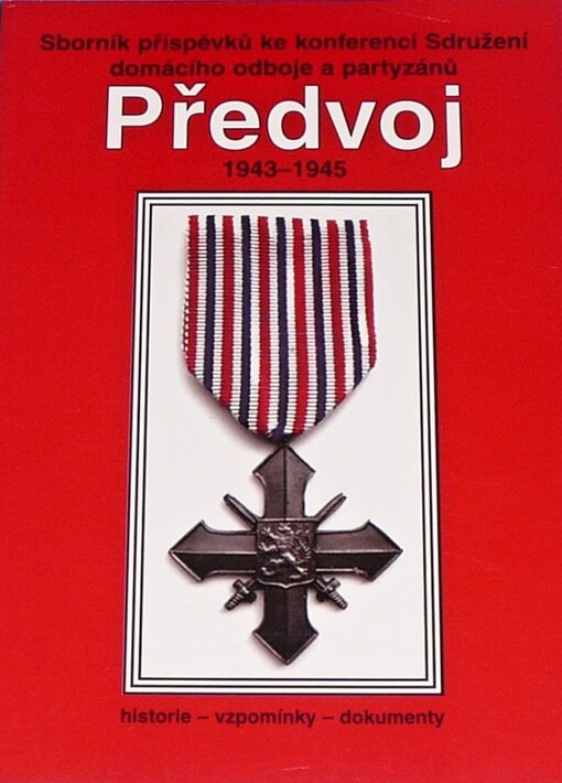 Sborník příspěvků ke konferenci Sdružení domácího odboje a partyzánů Předvoj : historie - vzpomínky - dokumenty : 1943-1945