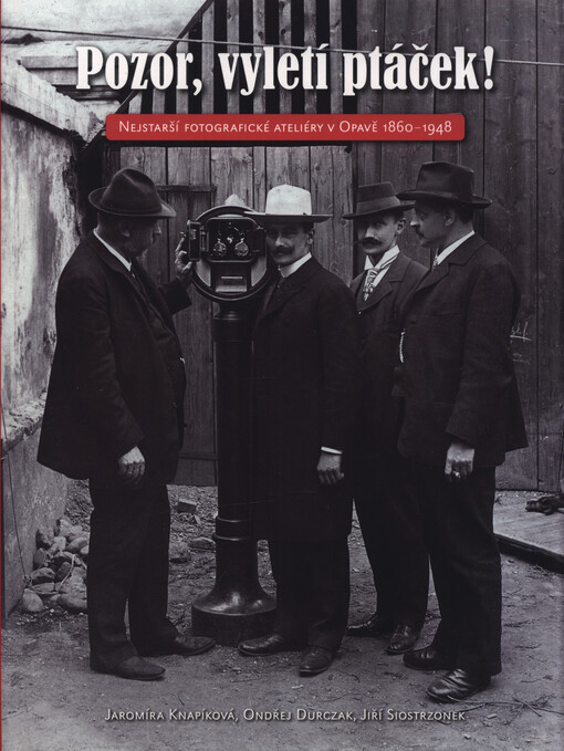 Pozor, vyletí ptáček! : nejstarší fotografické ateliéry v Opavě 1860-1948