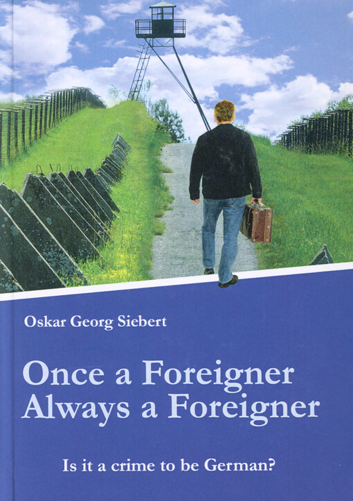 Once a foreigner, always a foreigner : is it a crime to be German? : autobiographical novel