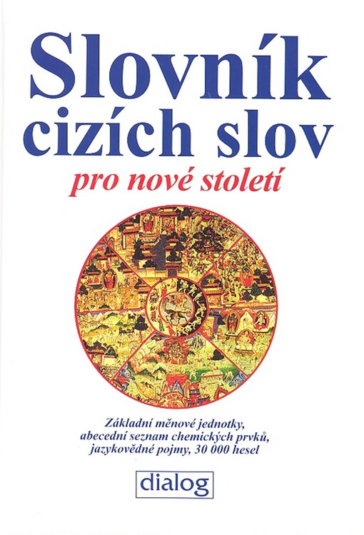 Slovník cizích slov pro nové století : základní měnové jednotky, abecední seznam chemických prvků, jazykovědné pojmy : 30000 hesel