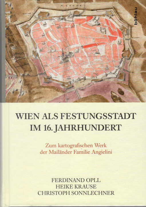 Wien als Festungsstadt im 16. Jahrhundert : zum kartografischen Werk der Mailänder Familie Angielini