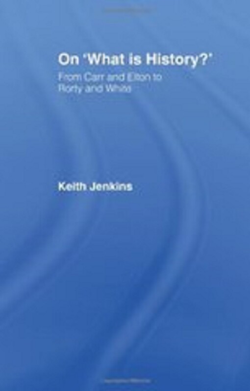 On 'What Is History?': From Carr and Elton to Rorty and White