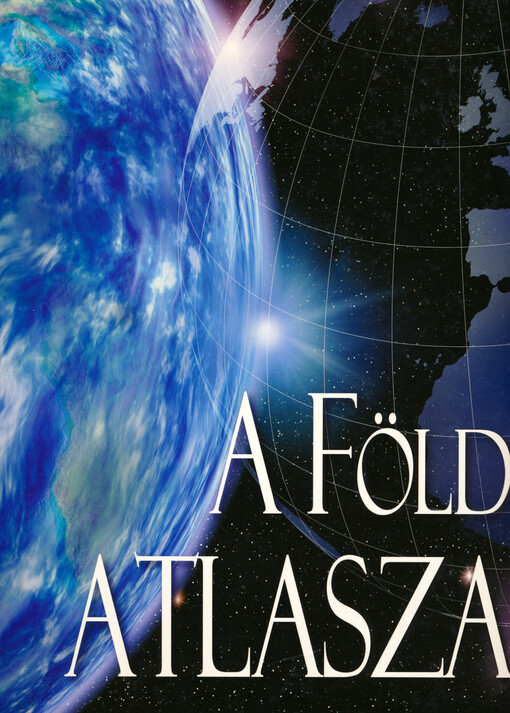 A föld atlasza : átfogó kép a Földről