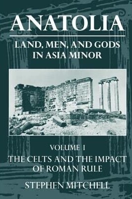 Anatolia: Land, Men, and Gods in Asia Minor Volume I: The Celts in Anatolia and the Impact of Roman Rule