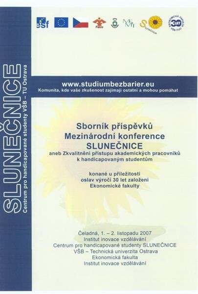 Sborník příspěvků mezinárodní konference Slunečnice, aneb, Zkvalitnění přístupu akademických pracovníků k handicapovaným studentům : konané u příležitosti oslav výročí 30 let založení Ekonomické fakulty : Čeladná, 1.-2. listopadu 2007