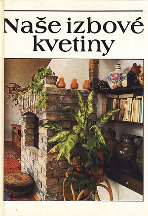 Naše izbové kvetiny : výber, ošetrovanie, rozmnožovanie