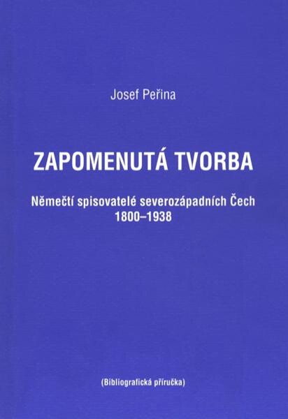 Zapomenutá tvorba : němečtí spisovatelé severozápadních Čech 1800-1938 : (bibliografická příručka)