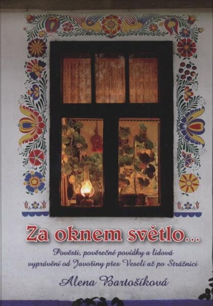 Za oknem světlo-- : pověsti, pověrečné povídky a lidová vyprávění od Javořiny přes Veselí až po Strážnici