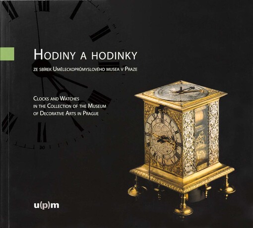 Hodiny a hodinky : ze sbírek Uměleckoprůmyslového muzea v Praze = Clocks and watches : from the collection of the Museum Decorative arts in Prague