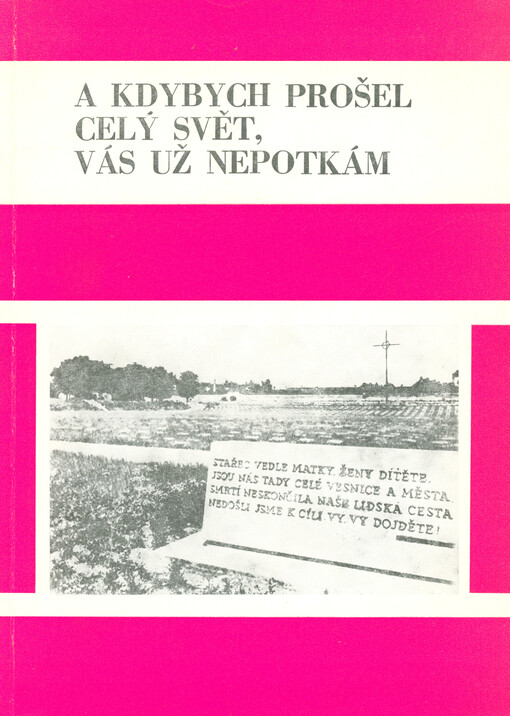 A kdybych prošel celý svět, vás už nepotkám : (po stopách politických vězňů a míst, kde přišli o život - příspěvek k dějinám Uherskohradišťska za okupace)