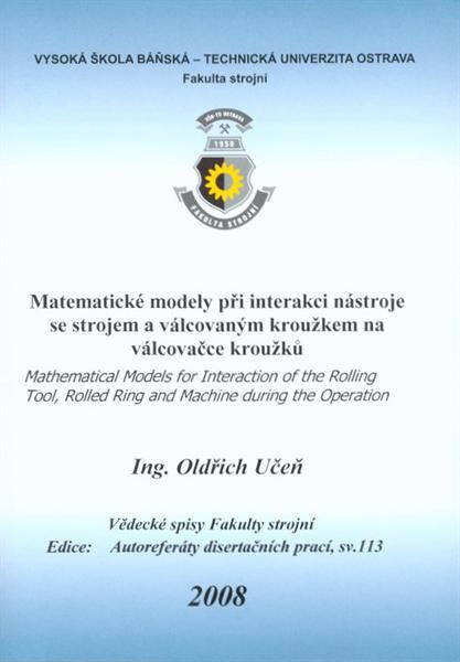 Matematické modely při interakci nástroje se strojem a válcovaným kroužkem na válcovačce kroužků = Mathematical models for interaction of the rolling tool, rolled ring and machine during the operation : autoreferát doktorské disertační práce