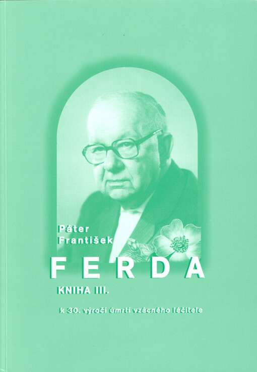 Páter František Ferda : k 30. výročí úmrtí vzácného léčitele pátera Františka Ferdy. Kniha III.