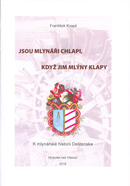 Jsou mlynáři chlapi, když jim mlýny klapy : k mlynářské historii Deštenska