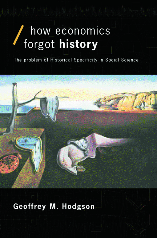 How Economics Forgot History: The Problem of Historical Specificity in Social Science (Economics as Social Theory)
