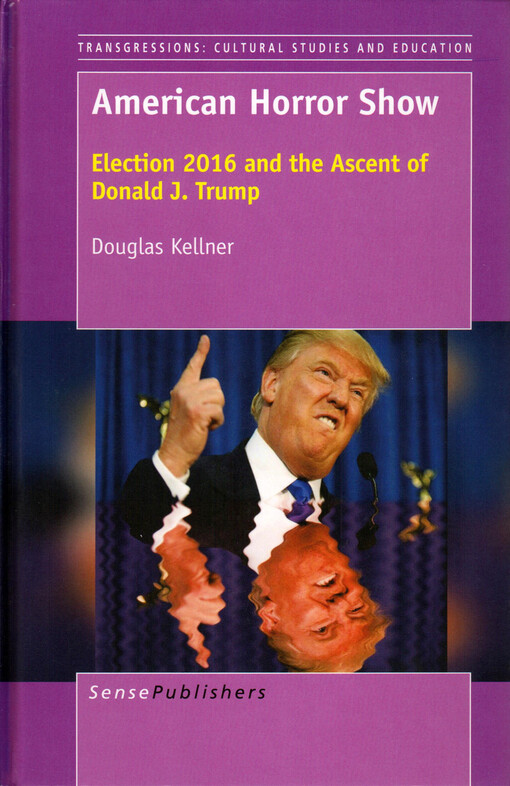 American horror show : election 2016 and the ascent of Donald J. Trump