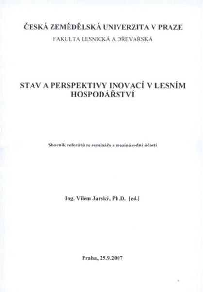 Stav a perspektivy inovací v lesním hospodářství : sborník referátů ze semináře s mezinárodní účastí : Praha, 25.9.2007