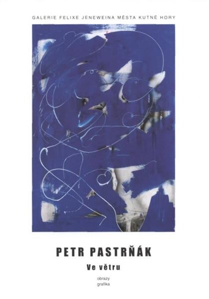 Petr Pastrňák : ve větru : obrazy, grafika : [katalog výstavy : GFJ Sankturinovský dům, Kutná Hora : 14.9.-31.10.2007