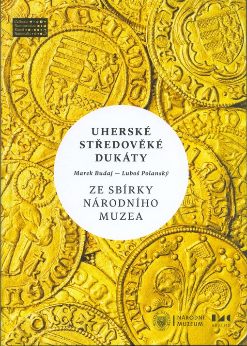 Uherské středověké dukáty ze sbírky Národního muzea : zlaté ražby od Karla I. Roberta z Anjou po Jana I. Zápolského (1325-1540)