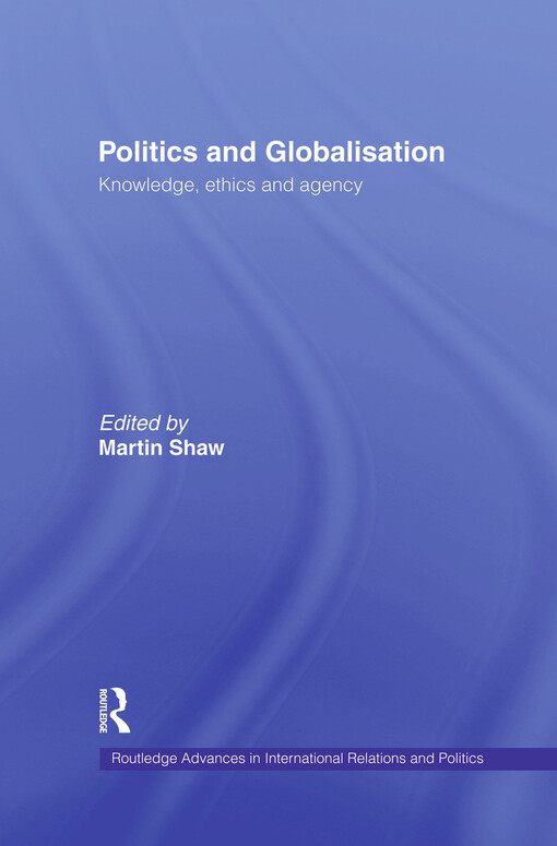 Politics and Globalisation: Knowledge, Ethics and Agency (Routledge Advances in International Relations and Global Politics)
