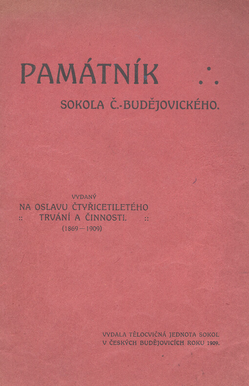 Památník Sokola Č.-Budějovického : vydaný na oslavu čtyřicetiletého trvání a činnosti (1869-1909)