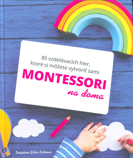 Montessori na doma : 80 vzdelávacích hier, ktoré si môžete vytvoriť sami